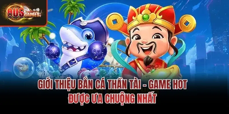 Giới thiệu Bắn cá Thần Tài - Game hot được ưa chuộng nhất