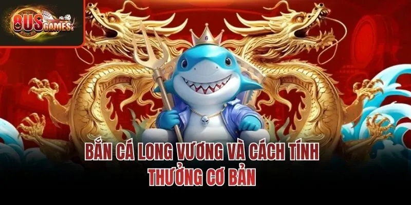 Bắn cá long vương và cách tính thưởng cơ bản